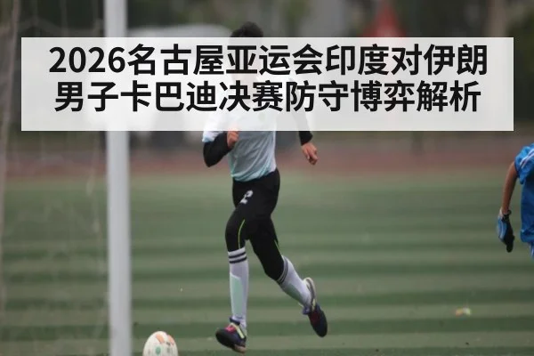 2026名古屋亚运会印度对伊朗男子卡巴迪决赛防守博弈解析