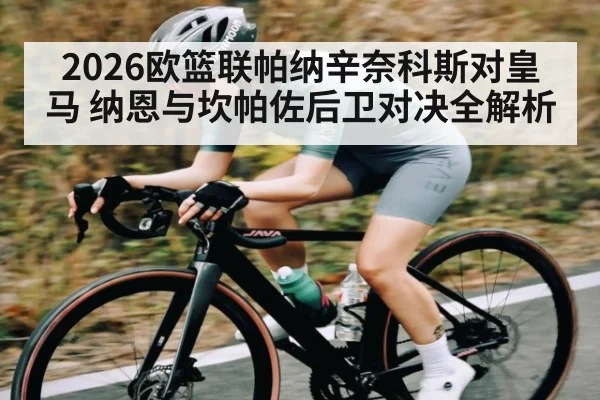 2026欧篮联帕纳辛奈科斯对皇马 纳恩与坎帕佐后卫对决全解析